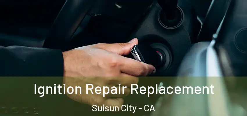 Ignition Repair Replacement Suisun City - CA